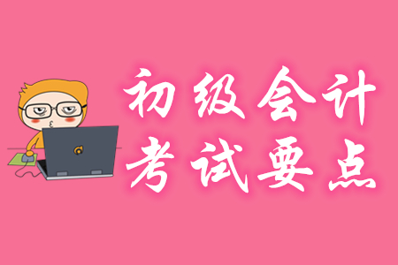 初級(jí)會(huì)計(jì)考試要點(diǎn)有哪些？