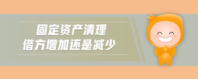 固定資產(chǎn)清理借方增加還是減少 固定資產(chǎn)清理借方增加還是減少