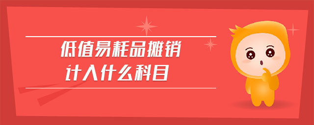 低值易耗品攤銷計(jì)入什么科目 低值易耗品攤銷計(jì)入什么科目