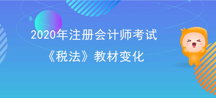 2020年注冊(cè)會(huì)計(jì)師考試《稅法》教材變化出爐！