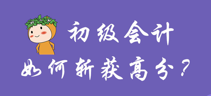 初級(jí)會(huì)計(jì)如何斬獲高分？你品，你細(xì)品！