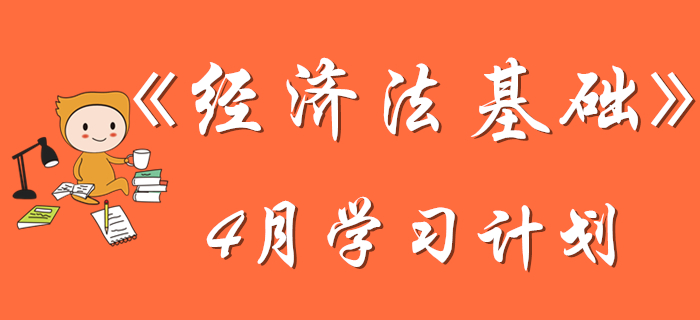 初級(jí)會(huì)計(jì)《經(jīng)濟(jì)法基礎(chǔ)》4月學(xué)習(xí)計(jì)劃，考生速來(lái)查收！