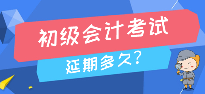 2020年高考延期至7月，初級(jí)會(huì)計(jì)考試會(huì)推遲到幾月進(jìn)行？