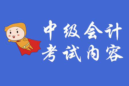 中級會(huì)計(jì)考試內(nèi)容有哪些？