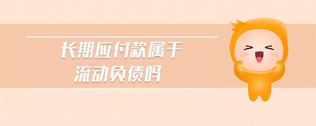長(zhǎng)期應(yīng)付款屬于流動(dòng)負(fù)債嗎 長(zhǎng)期應(yīng)付款屬于流動(dòng)負(fù)債嗎