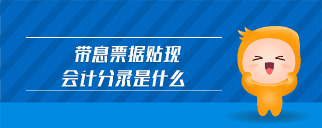帶息票據(jù)貼現(xiàn)會(huì)計(jì)分錄是什么 帶息票據(jù)貼現(xiàn)會(huì)計(jì)分錄是什么