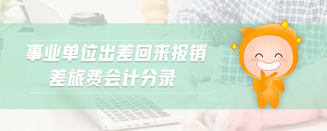事業(yè)單位出差回來(lái)報(bào)銷差旅費(fèi)會(huì)計(jì)分錄 事業(yè)單位出差回來(lái)報(bào)銷差旅費(fèi)會(huì)計(jì)分錄