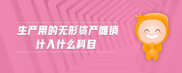 生產(chǎn)用的無形資產(chǎn)攤銷計(jì)入什么科目 生產(chǎn)用的無形資產(chǎn)攤銷計(jì)入什么科目