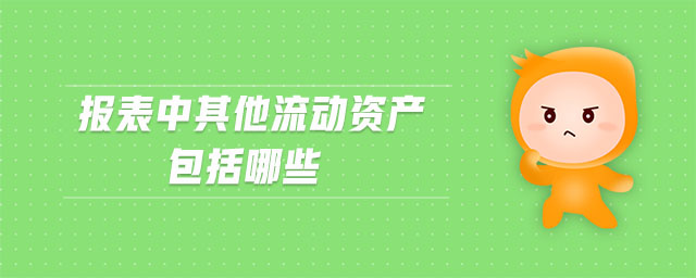 報表中其他流動資產(chǎn)包括哪些