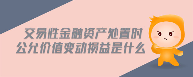 交易性金融資產(chǎn)處置時(shí)公允價(jià)值變動(dòng)損益是什么 交易性金融資產(chǎn)處置時(shí)公允價(jià)值變動(dòng)損益是什么
