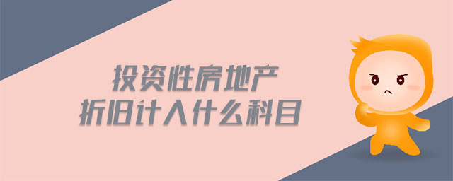 投資性房地產(chǎn)折舊計(jì)入什么科目 投資性房地產(chǎn)折舊計(jì)入什么科目