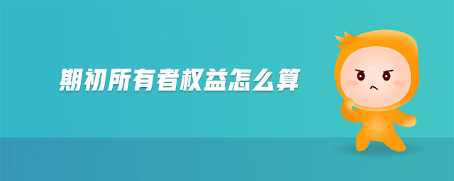 期初所有者權(quán)益怎么算 期初所有者權(quán)益怎么算