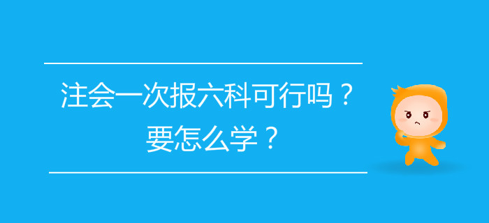 注會一次報六科可行嗎？要怎么學(xué)？