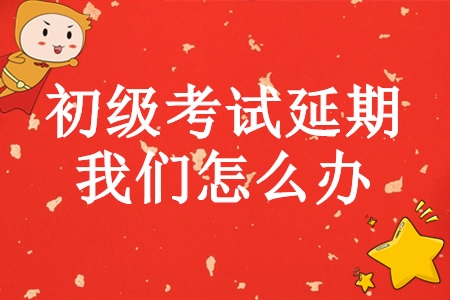 初級(jí)會(huì)計(jì)師考試延期，學(xué)完基礎(chǔ)的我們?cè)趺崔k？