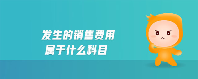 發(fā)生的銷售費(fèi)用屬于什么科目 發(fā)生的銷售費(fèi)用屬于什么科目