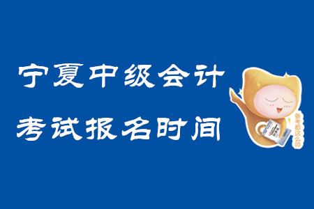 寧夏中級(jí)會(huì)計(jì)考試報(bào)名時(shí)間2020年已結(jié)束！