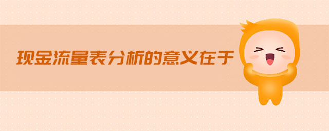 現(xiàn)金流量表分析的意義在于 現(xiàn)金流量表分析的意義在于
