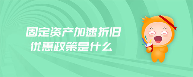 固定資產(chǎn)加速折舊優(yōu)惠政策是什么 固定資產(chǎn)加速折舊優(yōu)惠政策是什么