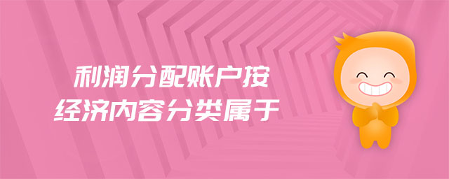 利潤分配賬戶按經(jīng)濟內(nèi)容分類屬于