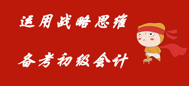 利用戰(zhàn)略的思維，備考初級(jí)會(huì)計(jì)職稱！
