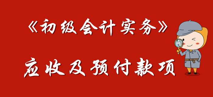 東奧名師帶您學(xué)習(xí)《初級(jí)會(huì)計(jì)實(shí)務(wù)》中的應(yīng)收及預(yù)付款項(xiàng)