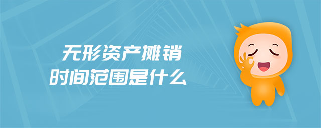 無形資產(chǎn)攤銷時間范圍是什么 無形資產(chǎn)攤銷時間范圍是什么