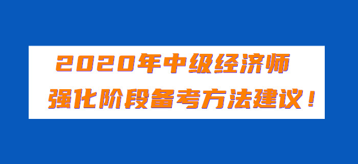 2020年中級(jí)經(jīng)濟(jì)師強(qiáng)化階段備考方法建議！