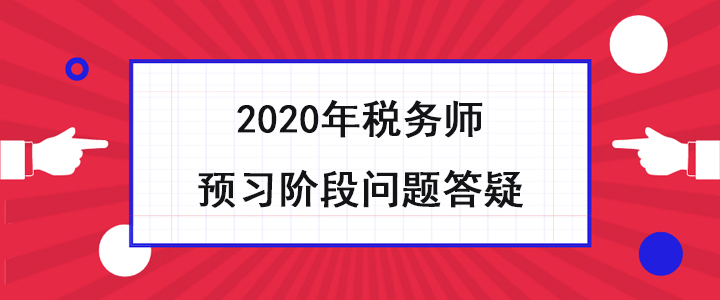 稅務(wù)師考生必看！2020年預(yù)習(xí)階段問題答疑