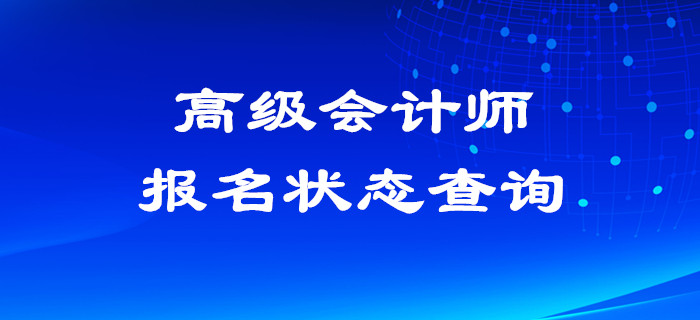 2020年高級(jí)會(huì)計(jì)師報(bào)名狀態(tài)查詢?nèi)肟谝验_通！