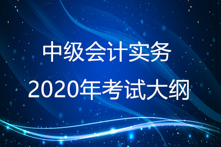 中級(jí)會(huì)計(jì)實(shí)務(wù)2020年考綱變化分析！