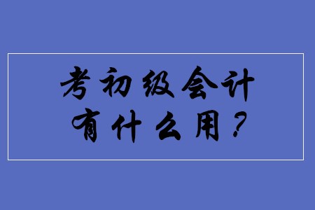 考取初級會計職稱都有什么用途？
