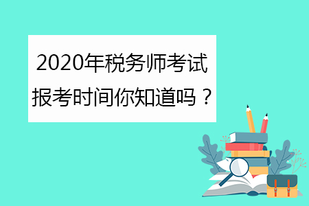 2020年稅務(wù)師考試報(bào)考時(shí)間你知道嗎？
