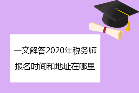 一文解答2020年稅務(wù)師報(bào)名時(shí)間和地址在哪里