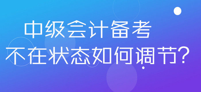 2020年中級會計備考不在狀態(tài)如何調(diào)節(jié)？做好這幾點分分鐘解決