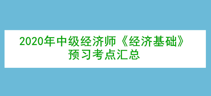 2020年中級(jí)經(jīng)濟(jì)師《經(jīng)濟(jì)基礎(chǔ)》預(yù)習(xí)考點(diǎn)匯總 2020年中級(jí)經(jīng)濟(jì)師《經(jīng)濟(jì)基礎(chǔ)》預(yù)習(xí)考點(diǎn)匯總