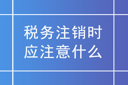 稅務(wù)注銷(xiāo)時(shí)，未領(lǐng)用發(fā)票的實(shí)名企業(yè)應(yīng)注意什么？