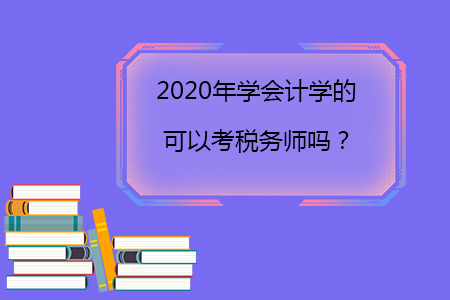 2020年學(xué)會(huì)計(jì)學(xué)的可以考稅務(wù)師嗎？