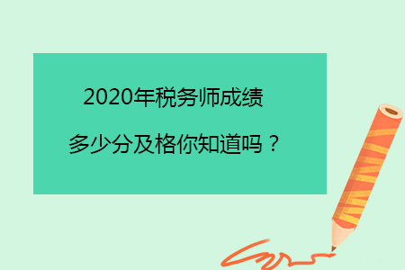 2020年稅務(wù)師成績多少分及格你知道嗎？