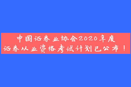 中國(guó)證券業(yè)協(xié)會(huì)2020年度證券從業(yè)資格考試計(jì)劃已公布！