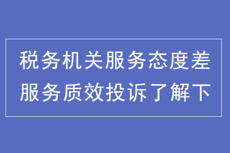 稅務(wù)機(jī)關(guān)服務(wù)態(tài)度差？服務(wù)質(zhì)效投訴了解下