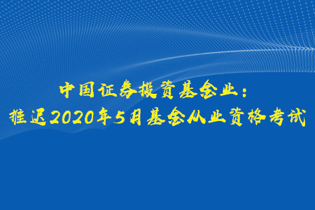 關于推遲2020年5月基金從業(yè)資格考試的公告