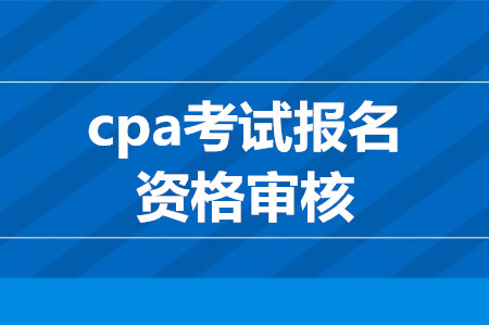 cpa考試報名資格審核要求有哪些