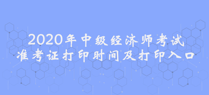 2020年中級(jí)經(jīng)濟(jì)師考試準(zhǔn)考證打印時(shí)間及入口 2020年中級(jí)經(jīng)濟(jì)師考試準(zhǔn)考證打印時(shí)間及入口
