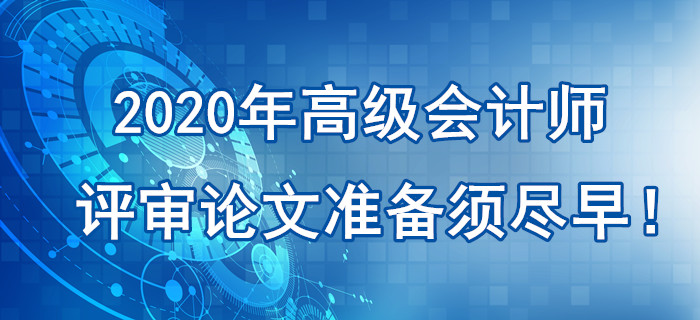 提示：2020年高級會計師評審論文準備須盡早！刻不容緩！