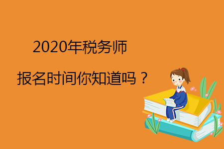 2020年稅務(wù)師報(bào)名時(shí)間你知道嗎？