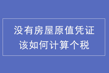 沒有房屋原值憑證該如何計算個稅? 沒有房屋原值憑證該如何計算個稅?