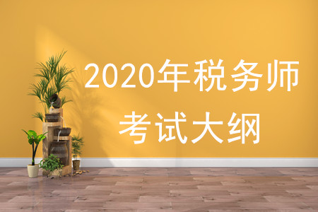 2020年稅務(wù)師大綱有何變化，速來了解！