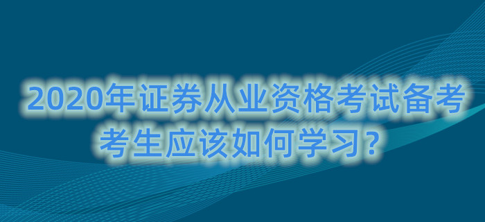 2020年證券從業(yè)資格考試備考，考生應(yīng)該如何學(xué)習(xí)？