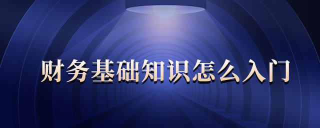財務(wù)基礎(chǔ)知識怎么入門 財務(wù)基礎(chǔ)知識怎么入門