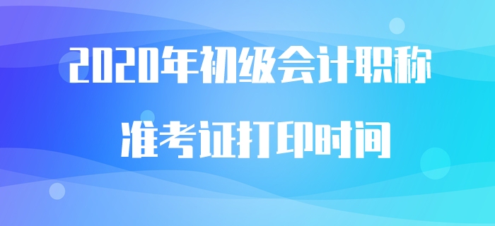 2020年初級會計職稱準考證打印時間預(yù)計5月中旬公布